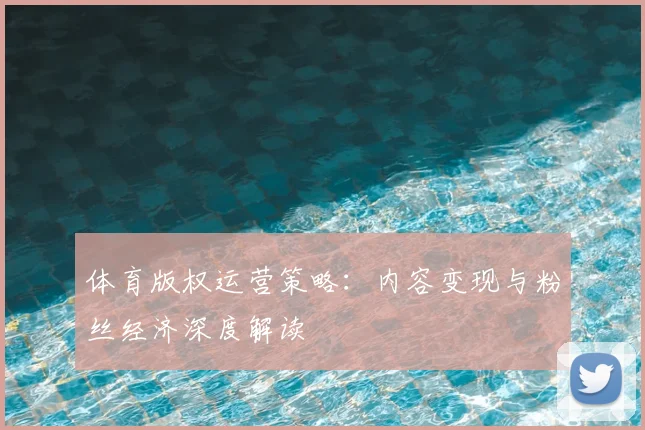 体育版权运营策略:内容变现与粉丝经济深度解读