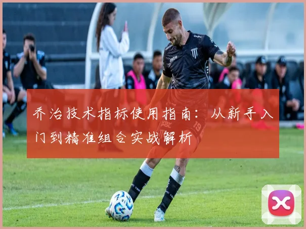 乔治技术指标使用指南：从新手入门到精准组合实战解析