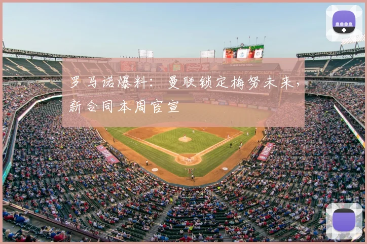 罗马诺爆料:曼联锁定梅努未来,新合同本周官宣