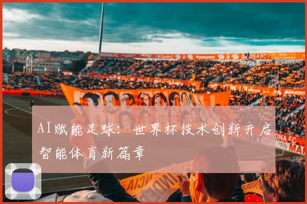 AI赋能足球:世界杯技术创新开启智能体育新篇章