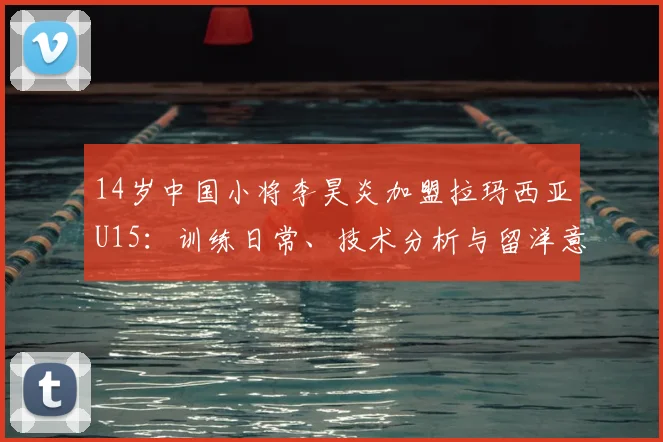 14岁中国小将李昊炎加盟拉玛西亚U15:训练日常、技术分析与留洋意义全解析