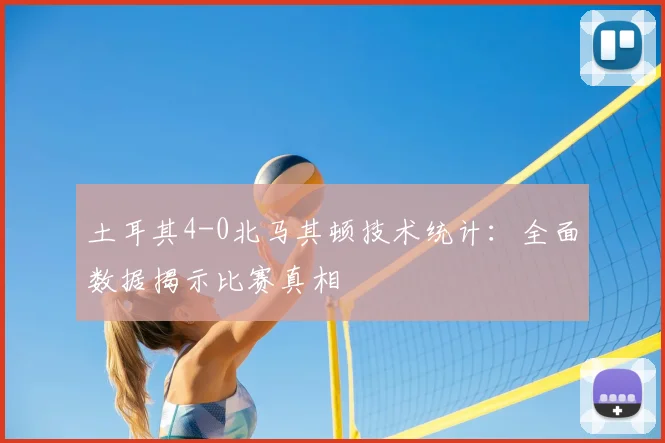 土耳其4-0北马其顿技术统计：全面数据揭示比赛真相