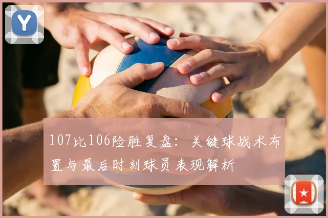 107比106险胜复盘:关键球战术布置与最后时刻球员表现解析