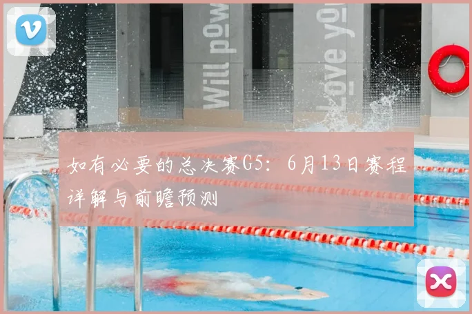 如有必要的总决赛G5：6月13日赛程详解与前瞻预测