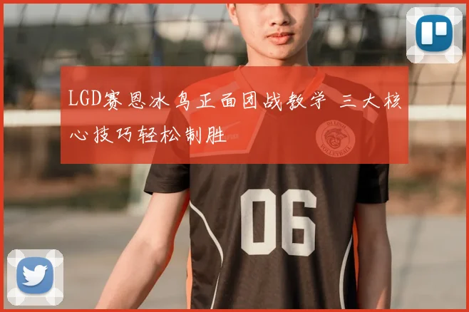 LGD赛恩冰鸟正面团战教学 三大核心技巧轻松制胜