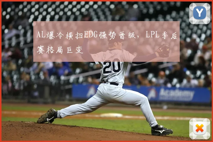 AL爆冷横扫EDG强势晋级，LPL季后赛格局巨变