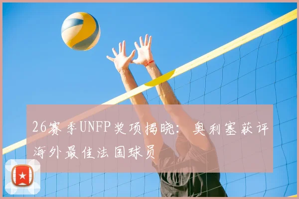 26赛季UNFP奖项揭晓:奥利塞获评海外最佳法国球员