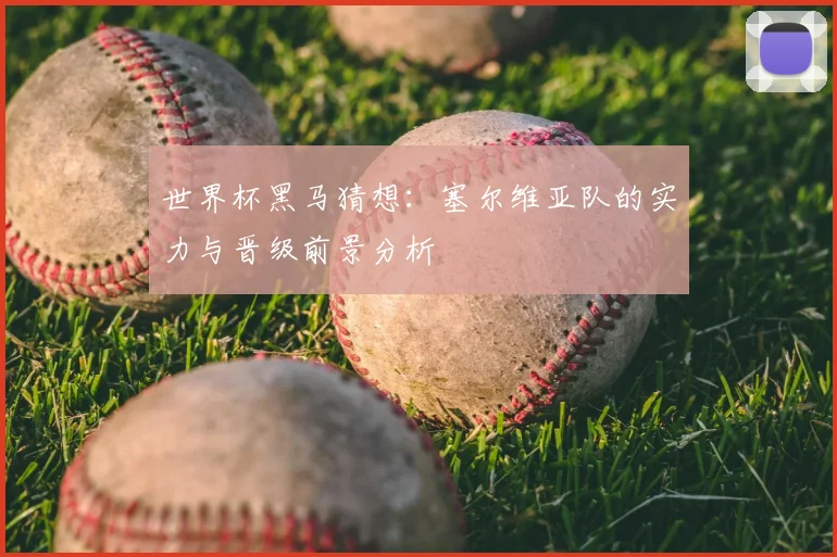 世界杯黑马猜想:塞尔维亚队的实力与晋级前景分析