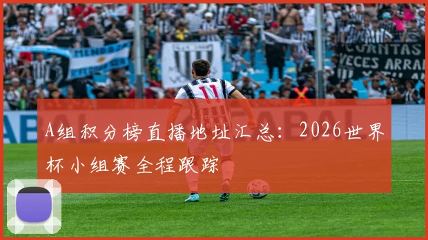 A组积分榜直播地址汇总：2026世界杯小组赛全程跟踪