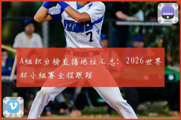 A组积分榜直播地址汇总:2026世界杯小组赛全程跟踪