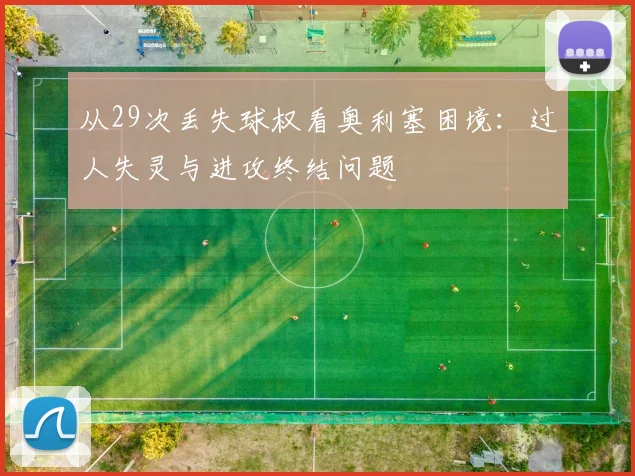 从29次丢失球权看奥利塞困境：过人失灵与进攻终结问题