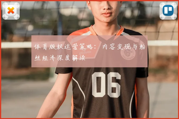 体育版权运营策略：内容变现与粉丝经济深度解读