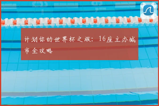 计划你的世界杯之旅：16座主办城市全攻略