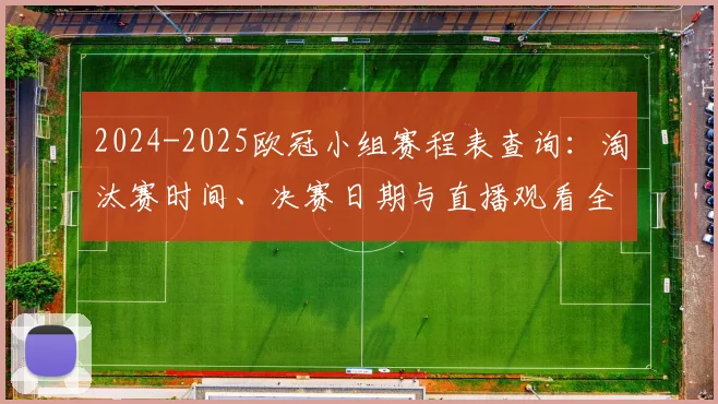 2024-2025欧冠小组赛程表查询:淘汰赛时间、决赛日期与直播观看全指南